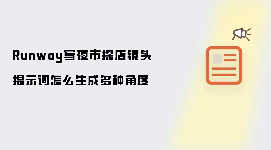 Runway写夜市探店镜头提示词怎么生成多种角度