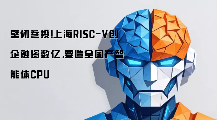 壁仞参投！上海RISC-V创企融资数亿，要造全国产智能体CPU