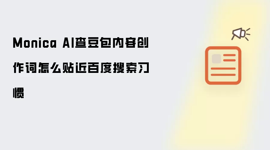 Monica AI查豆包内容创作词怎么贴近百度搜索习惯