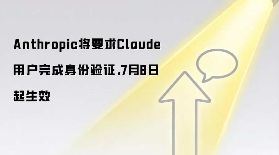 Anthropic将要求Claude用户完成身份验证，7月8日起生效
