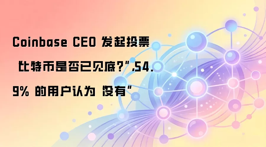 Coinbase CEO 发起投票“比特币是否已见底?”,54.9% 的用户认为“没有”