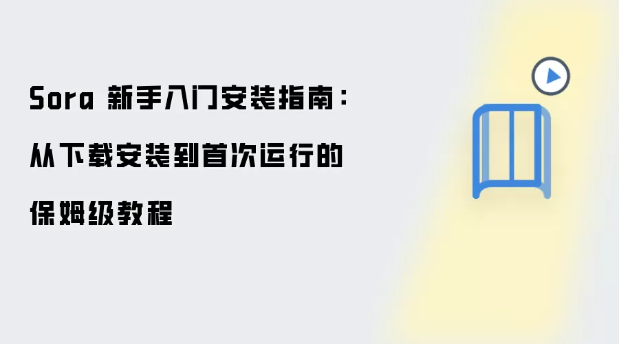 Sora 新手入门安装指南：从下载安装到首次运行的保姆级教程