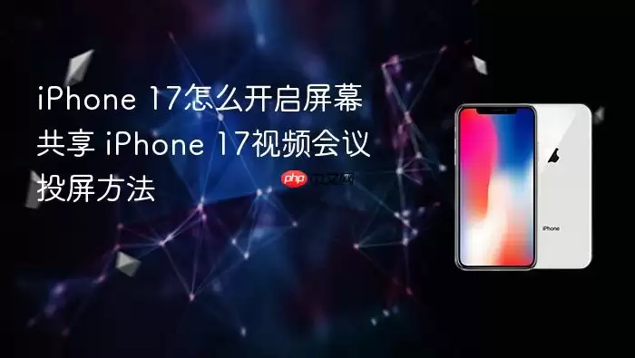 iPhone 17怎么开启屏幕共享 iPhone 17视频会议投屏方法