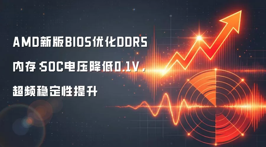 AMD新版BIOS优化DDR5内存：SOC电压降低0.1V，超频稳定性提升