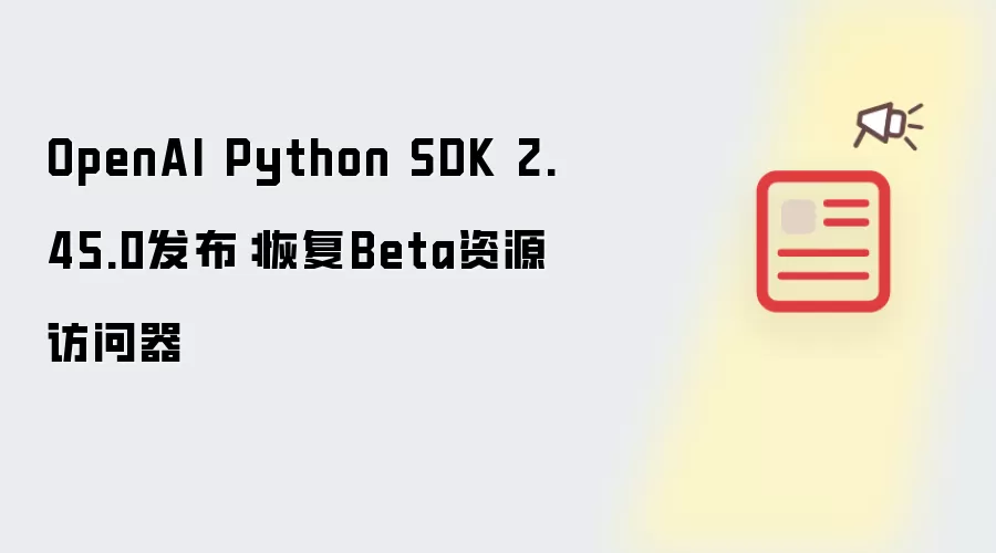 OpenAI Python SDK 2.45.0发布：恢复Beta资源访问器