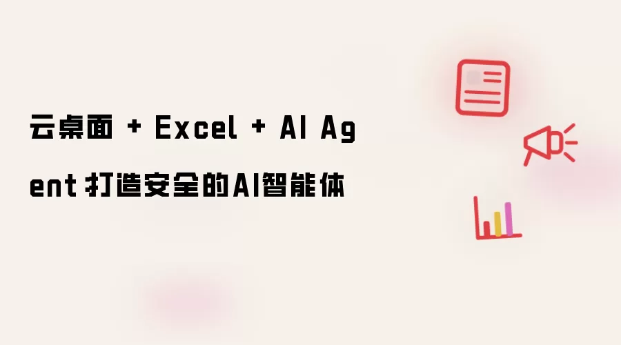 云桌面 + Excel + AI Agent：打造安全的AI智能体