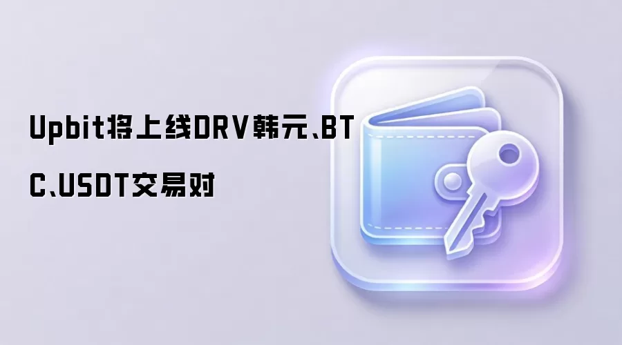 Upbit将上线DRV韩元、BTC、USDT交易对