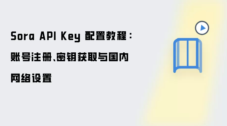 Sora API Key 配置教程：账号注册、密钥获取与国内网络设置