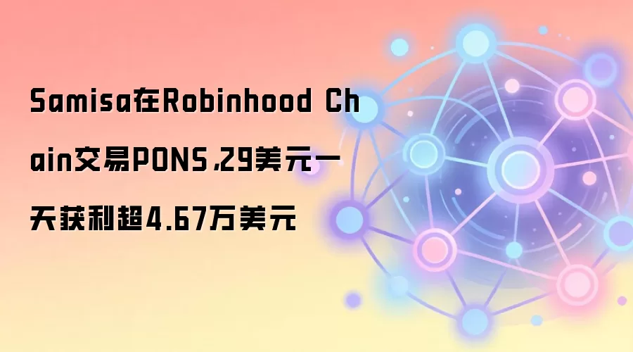 Samisa在Robinhood Chain交易PONS,29美元一天获利超4.67万美元
