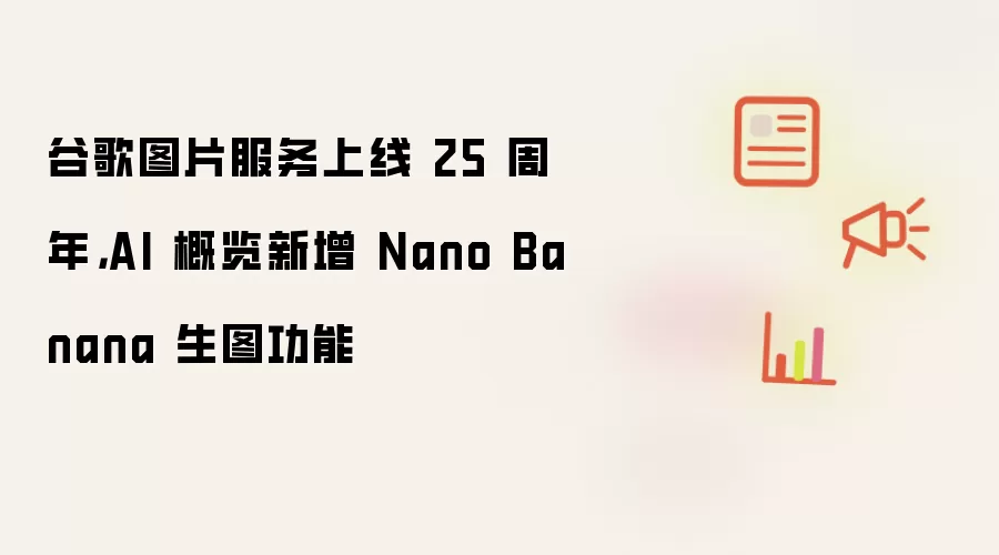 谷歌图片服务上线 25 周年，AI 概览新增 Nano Banana 生图功能