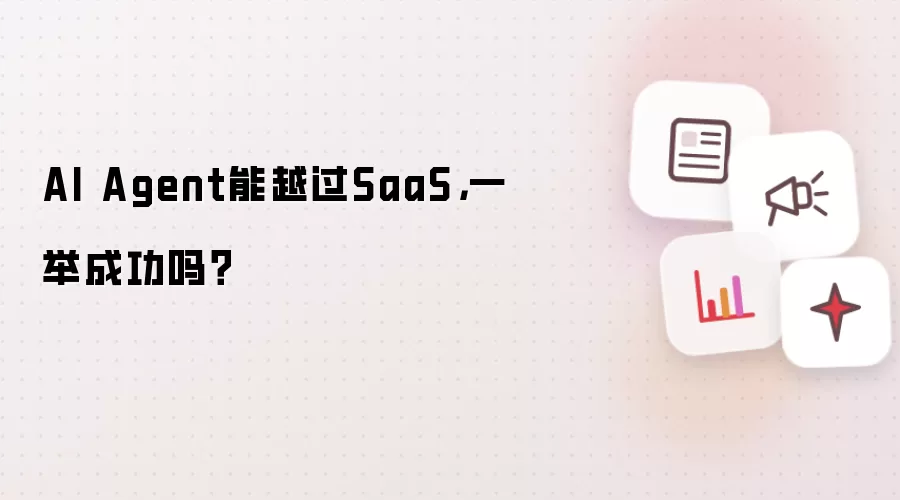AI Agent能越过SaaS，一举成功吗？