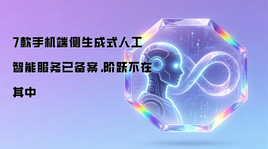 7款手机端侧生成式人工智能服务已备案,阶跃不在其中