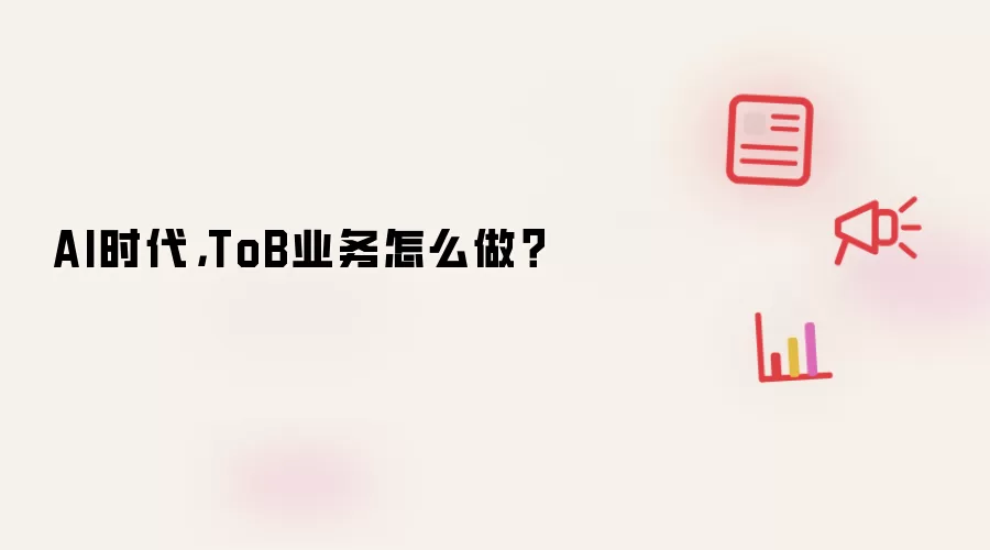 AI时代，ToB业务怎么做？