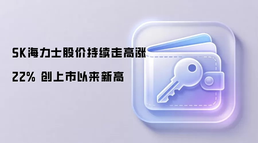 SK海力士股价持续走高涨22% 创上市以来新高