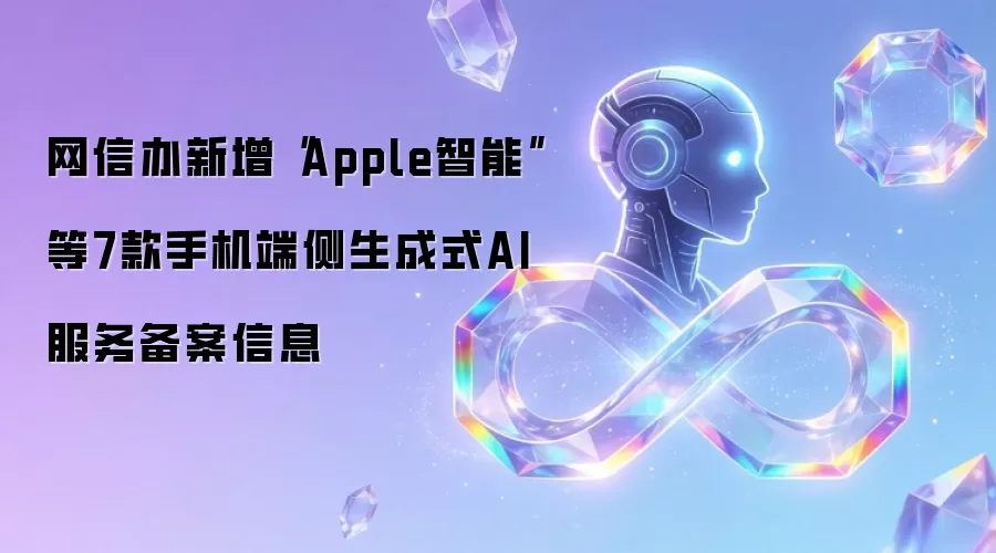 网信办新增“Apple智能”等7款手机端侧生成式AI服务备案信息