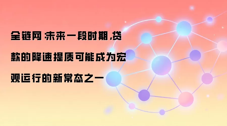 全链网：未来一段时期，贷款的降速提质可能成为宏观运行的新常态之一