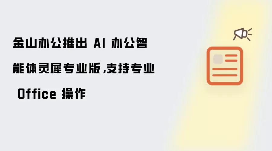 金山办公推出 AI 办公智能体灵犀专业版，支持专业 Office 操作