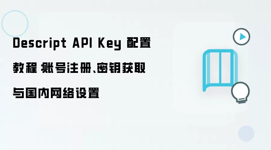 Descript API Key 配置教程：账号注册、密钥获取与国内网络设置