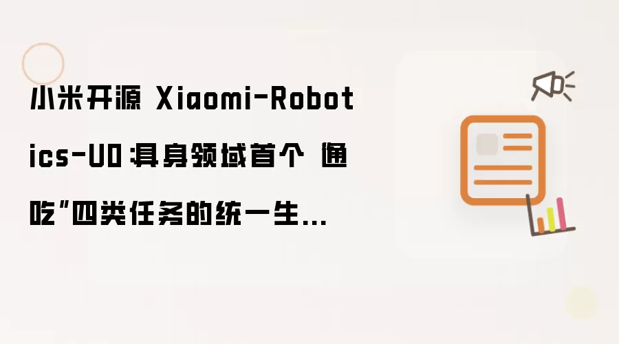 小米开源 Xiaomi-Robotics-U0:具身领域首个“通吃”四类任务的统一生成模型