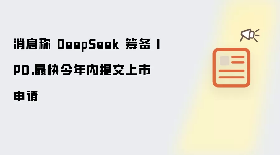 消息称 DeepSeek 筹备 IPO，最快今年内提交上市申请