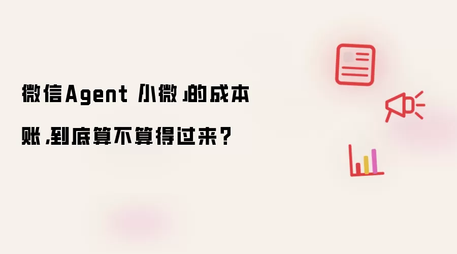 微信Agent「小微」的成本账，到底算不算得过来？