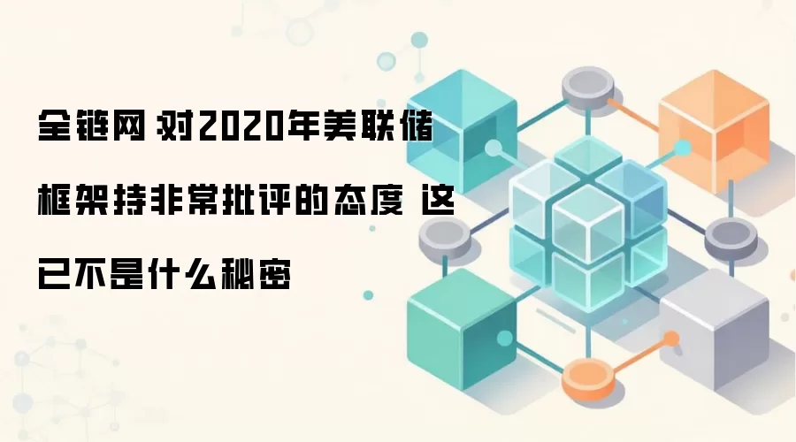 全链网：对2020年美联储框架持非常批评的态度 这已不是什么秘密