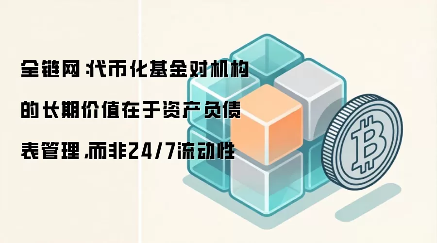 全链网:代币化基金对机构的长期价值在于资产负债表管理,而非24/7流动性
