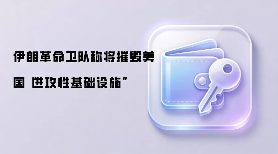伊朗革命卫队声称摧毁美军设施，地缘风险引发币圈关注