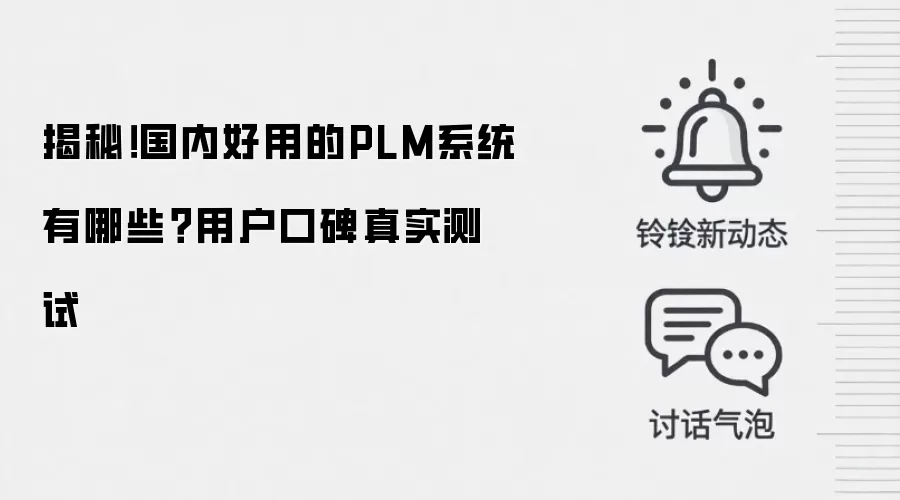 揭秘！国内好用的PLM系统有哪些？用户口碑真实测试