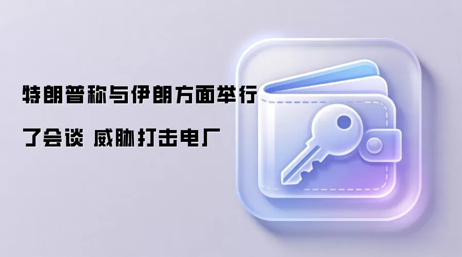 特朗普称与伊朗方面举行了会谈 威胁打击电厂