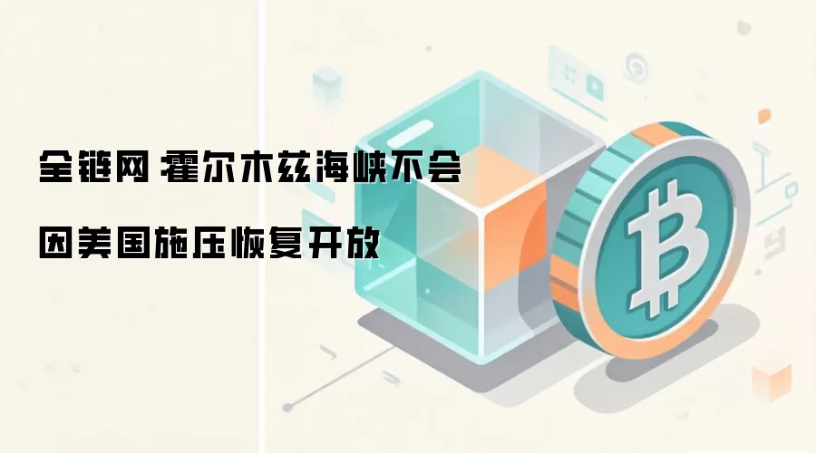 全链网：霍尔木兹海峡不会因美国施压恢复开放
