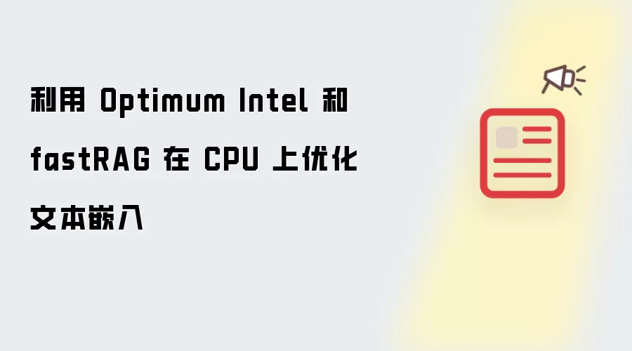 利用 Optimum Intel 和 fastRAG 在 CPU 上优化文本嵌入