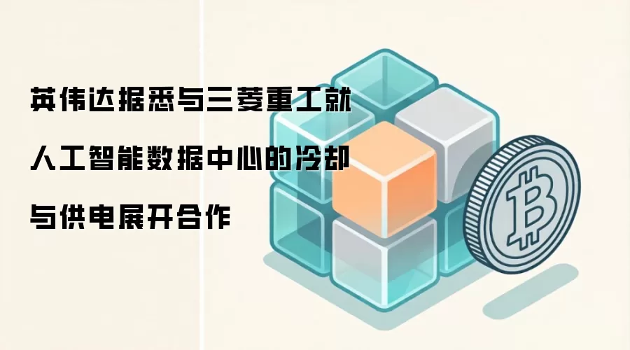 英伟达据悉与三菱重工就人工智能数据中心的冷却与供电展开合作