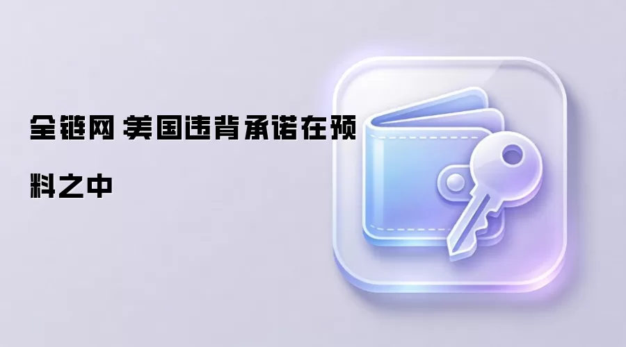 全链网:美国失信行为早已在预料之中
