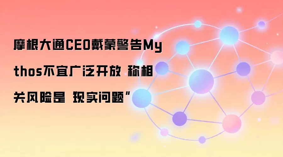 摩根大通CEO戴蒙警告Mythos不宜广泛开放 称相关风险是“现实问题”