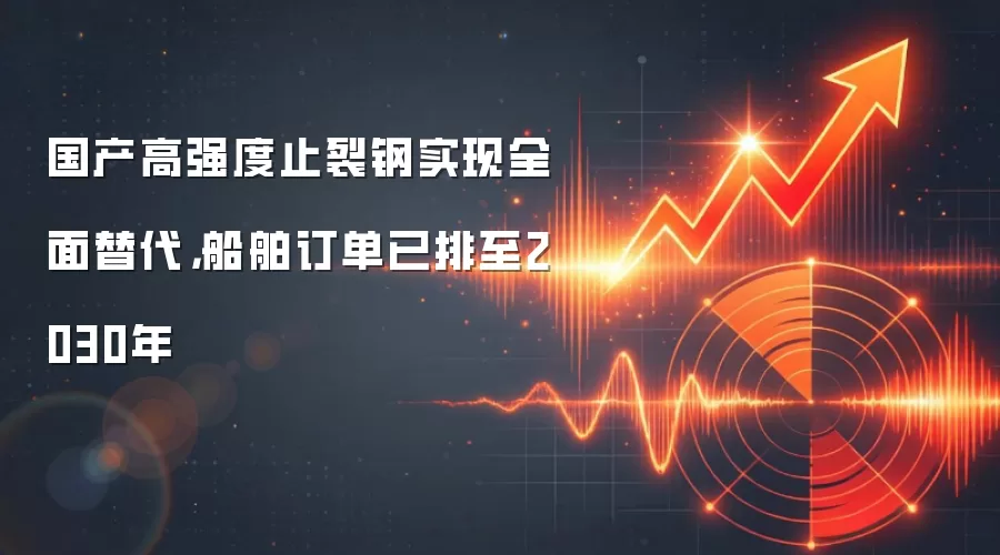国产高强度止裂钢实现全面替代，船舶订单已排至2030年
