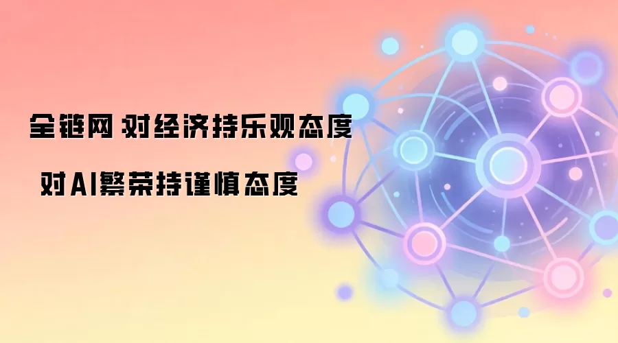 全链网：对经济持乐观态度 对AI繁荣持谨慎态度