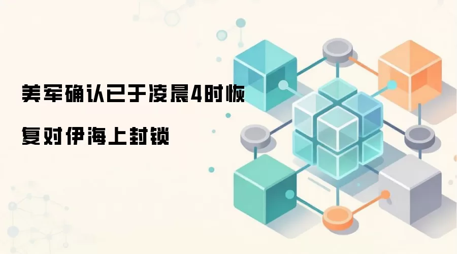 美军确认已于凌晨4时恢复对伊海上封锁