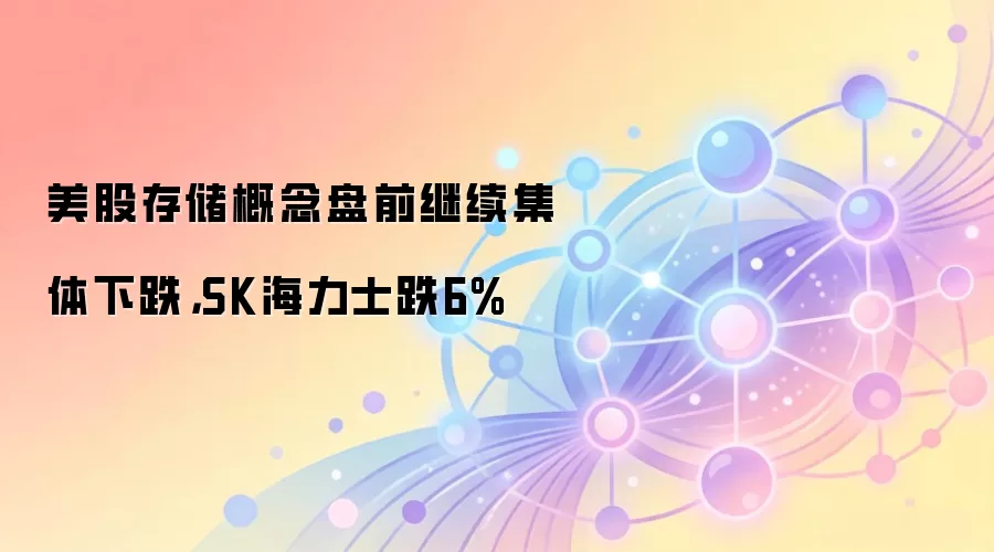 美股存储概念盘前继续集体下跌，SK海力士跌6%
