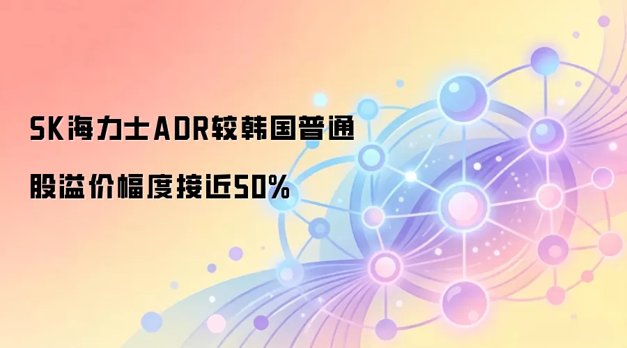 SK海力士ADR较韩国普通股溢价幅度接近50%