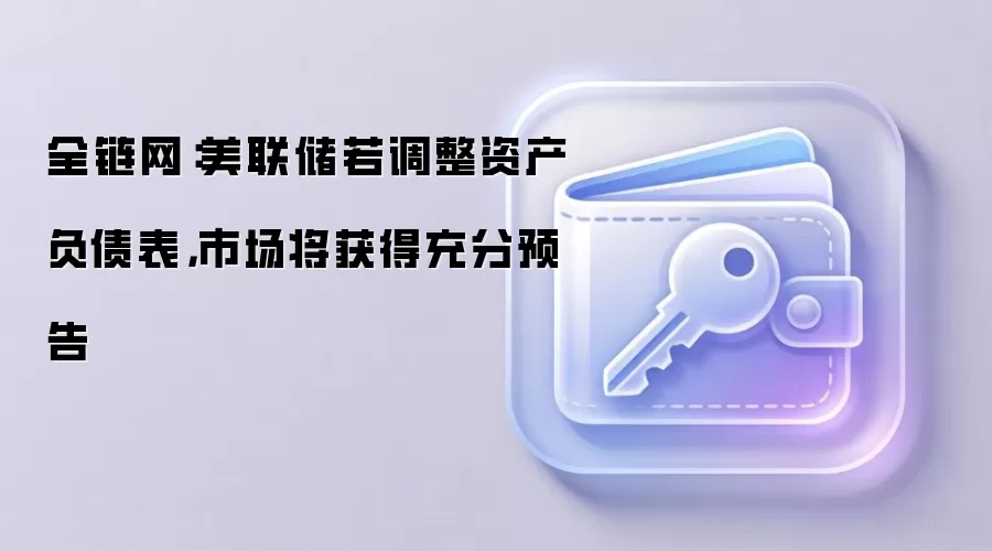 全链网：美联储若调整资产负债表，市场将获得充分预告