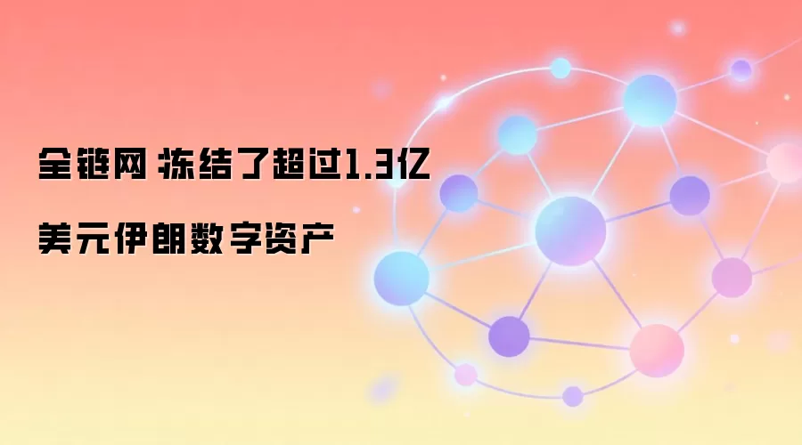 全链网：美国财长宣布冻结逾1.3亿美元伊朗相关加密资产