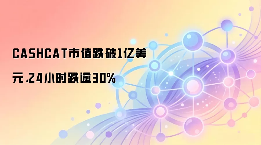 CASHCAT市值跌破1亿美元,24小时跌逾30%