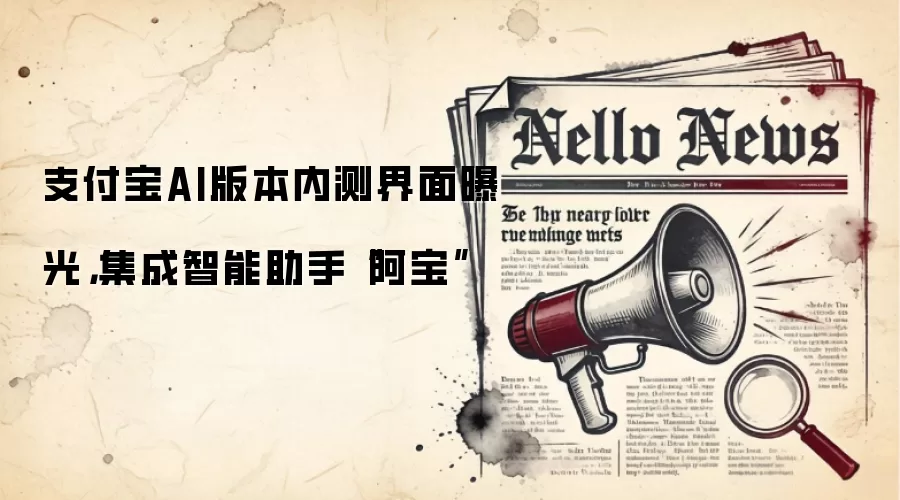 支付宝AI版本内测界面曝光，集成智能助手“阿宝”