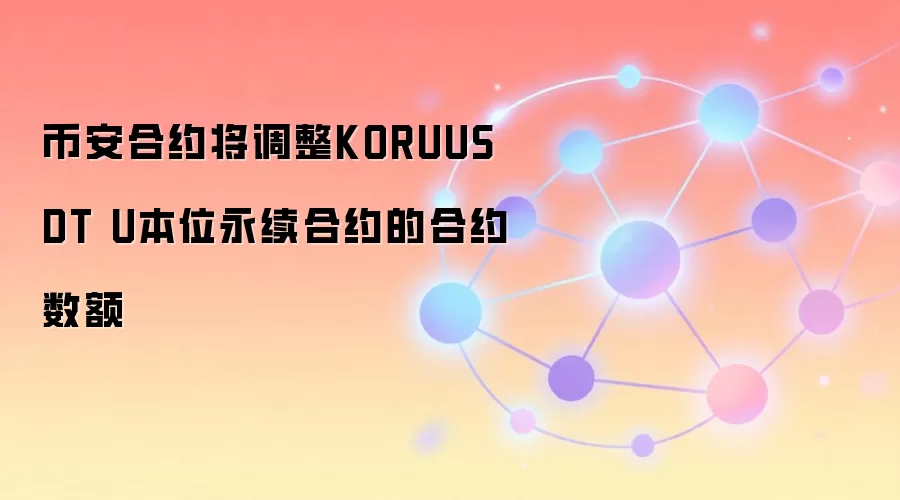 币安合约将调整KORUUSDT U本位永续合约的合约数额