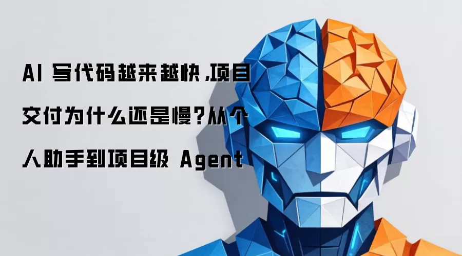 AI 写代码越来越快，项目交付为什么还是慢？从个人助手到项目级 Agent