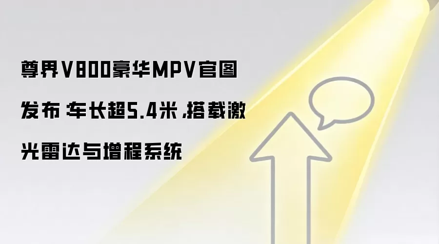 尊界V800豪华MPV官图发布：车长超5.4米，搭载激光雷达与增程系统