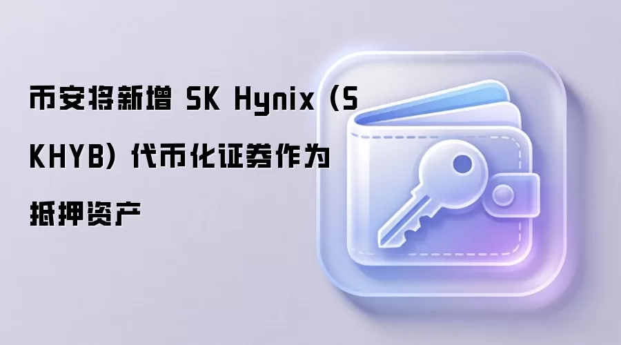 币安将新增 SK Hynix (SKHYB) 代币化证券作为抵押资产