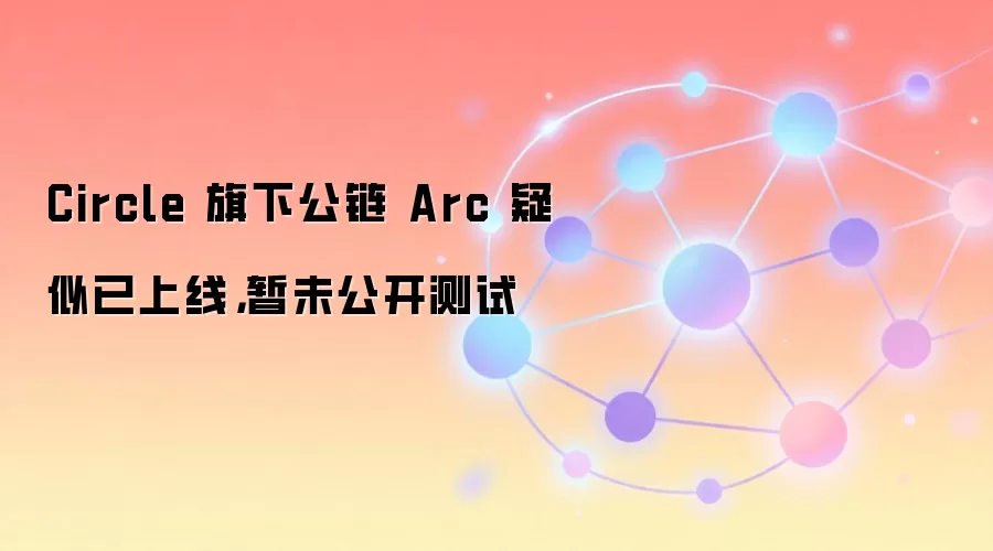 Circle 旗下公链 Arc 疑似已上线，暂未公开测试