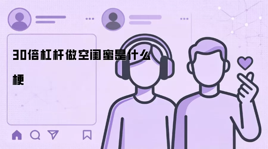 30倍杠杆做空闺蜜是什么梗